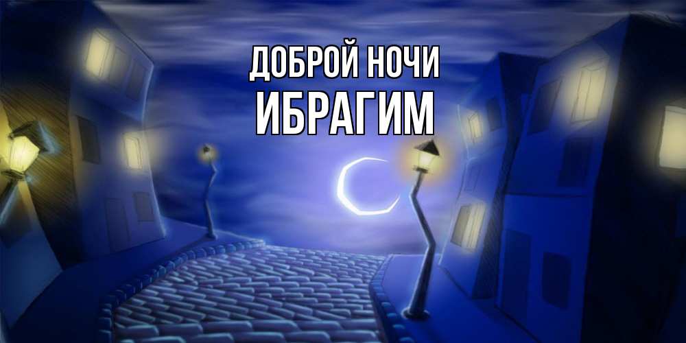 Открытка на каждый день с именем, Ибрагим Доброй ночи сладких снов ночному городу Прикольная открытка с пожеланием онлайн скачать бесплатно 