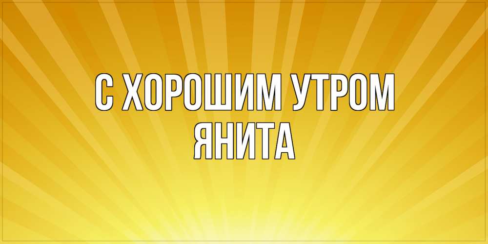 Открытка на каждый день с именем, Янита С хорошим утром пожелания доброго утра Прикольная открытка с пожеланием онлайн скачать бесплатно 