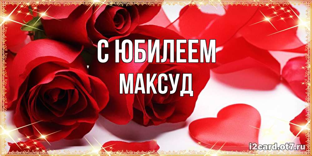 Открытка на каждый день с именем, Максуд C юбилеем красные розы и красные сердечки Прикольная открытка с пожеланием онлайн скачать бесплатно 