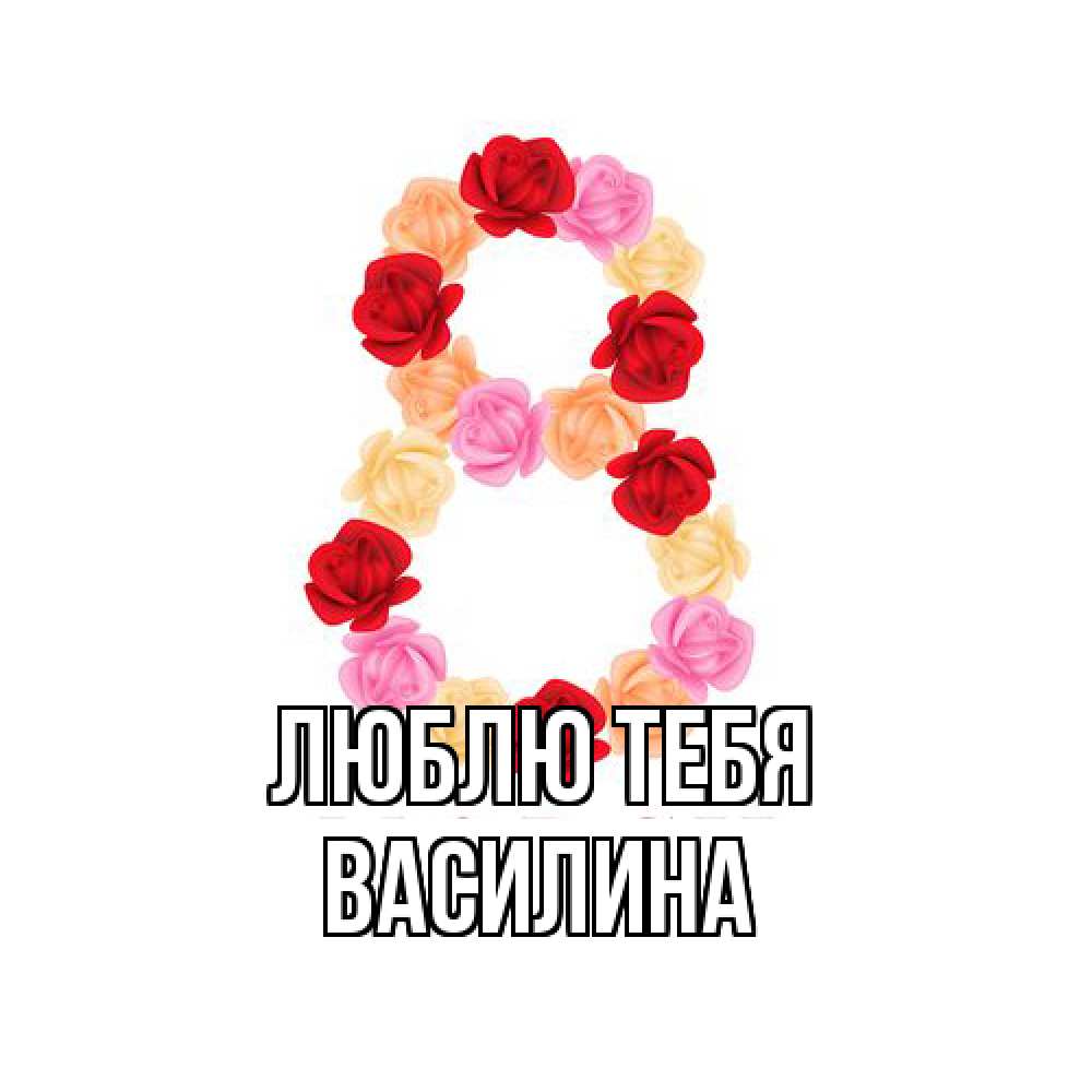 Открытка на каждый день с именем, Василина Люблю тебя международный женский день Прикольная открытка с пожеланием онлайн скачать бесплатно 