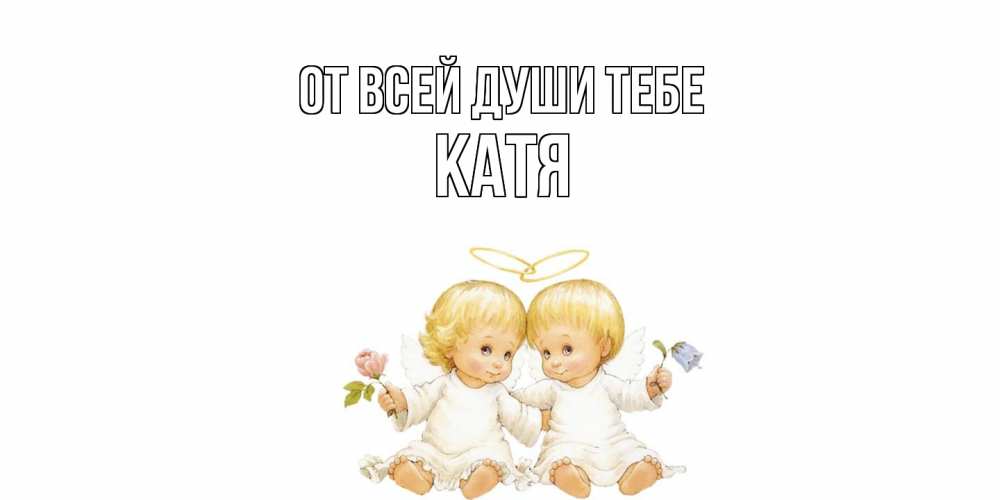 Открытка на каждый день с именем, Катя От всей души тебе Два ребенка ангела Прикольная открытка с пожеланием онлайн скачать бесплатно 