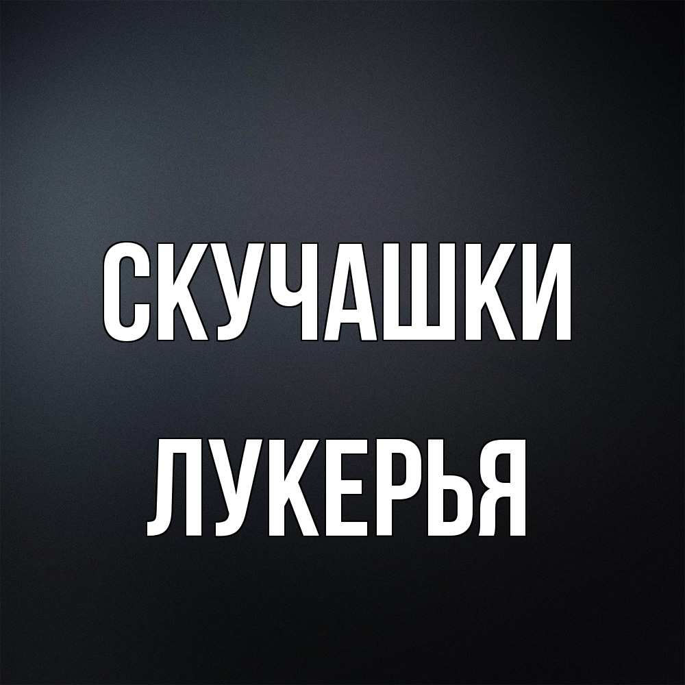 Открытка на каждый день с именем, Лукерья Скучашки с подписью Прикольная открытка с пожеланием онлайн скачать бесплатно 