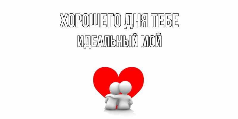 Открытка с именем, Идеальный мой, Хорошего дня тебе