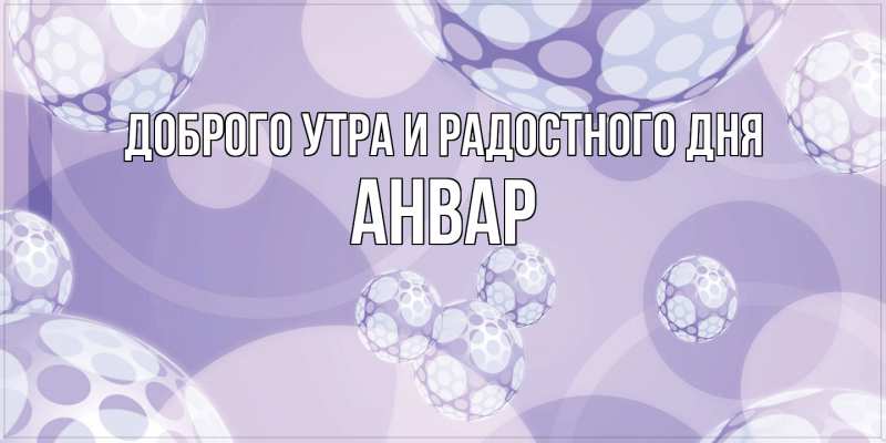 Открытка с именем, Анвар, Доброго утра и радостного дня