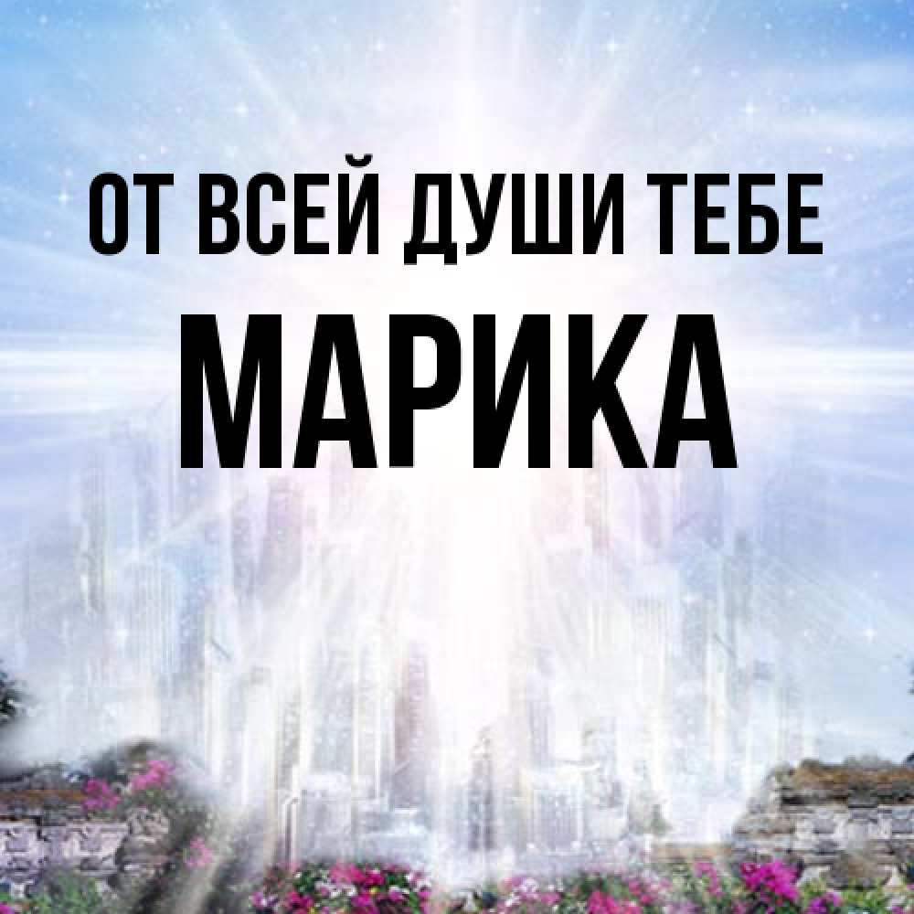 Открытка на каждый день с именем, Марика От всей души тебе небесный свет Прикольная открытка с пожеланием онлайн скачать бесплатно 