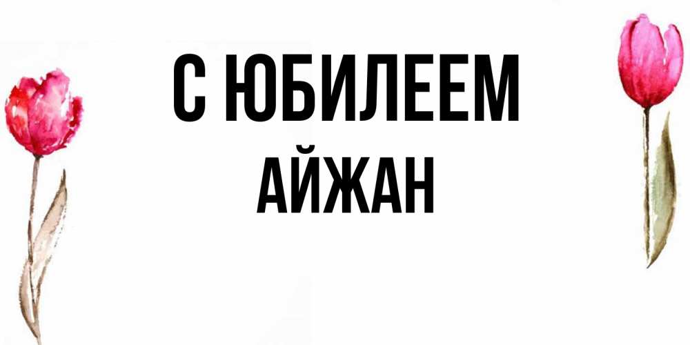 Открытка на каждый день с именем, Айжан C юбилеем открытки акварелью с цветами Прикольная открытка с пожеланием онлайн скачать бесплатно 