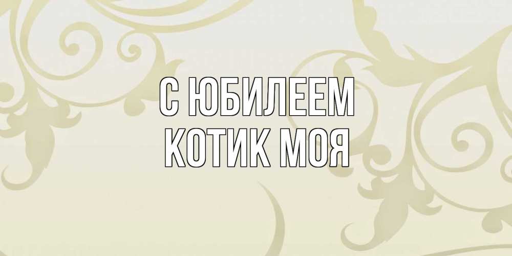 Открытка на каждый день с именем, Котик-моя C юбилеем Открытка с простым фоном Прикольная открытка с пожеланием онлайн скачать бесплатно 