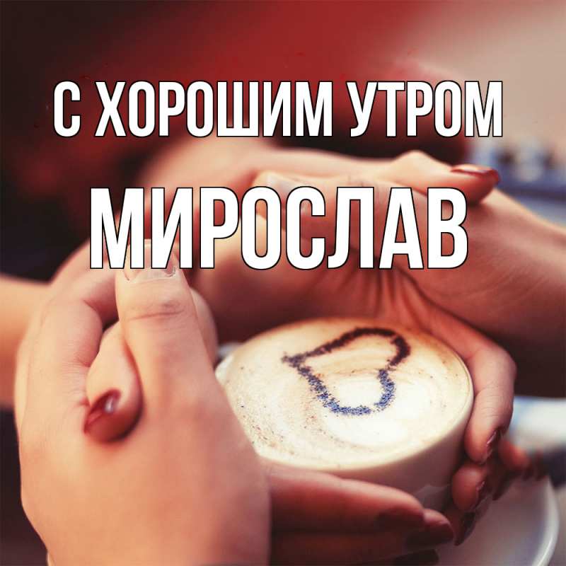 Картинка С хорошим утром, Мирослав
