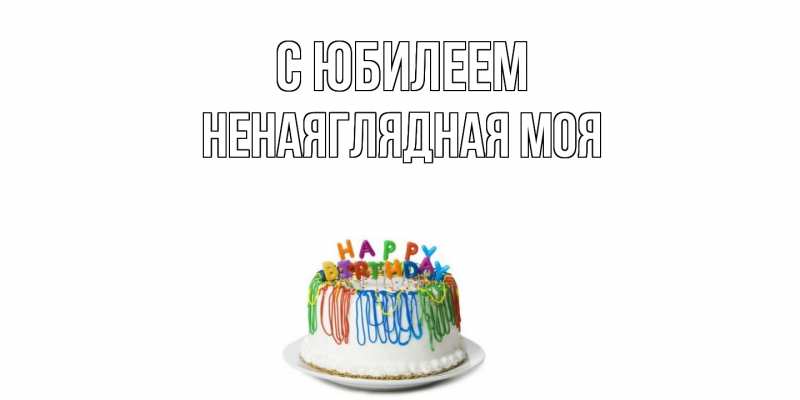 Картинка C юбилеем, Ненаяглядная моя
