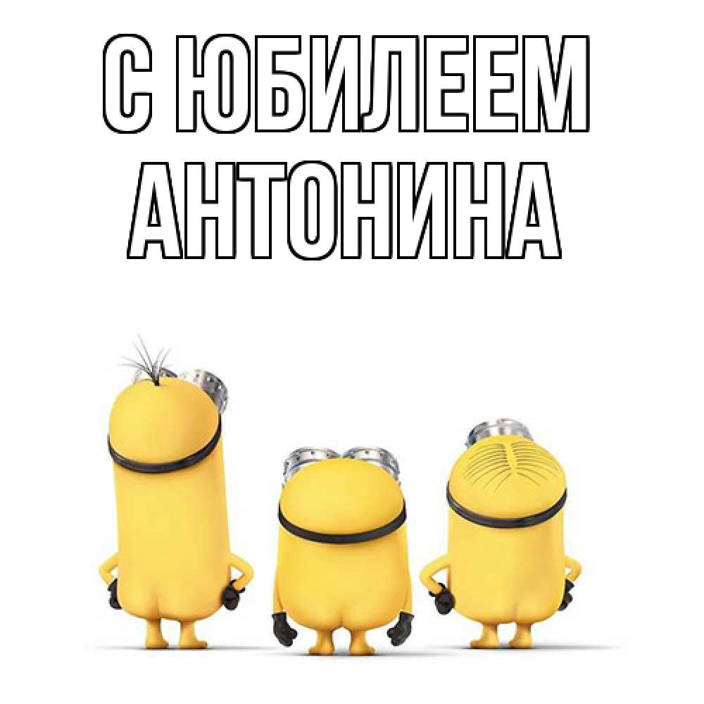 Открытка на каждый день с именем, Антонина C юбилеем миньоны Прикольная открытка с пожеланием онлайн скачать бесплатно 