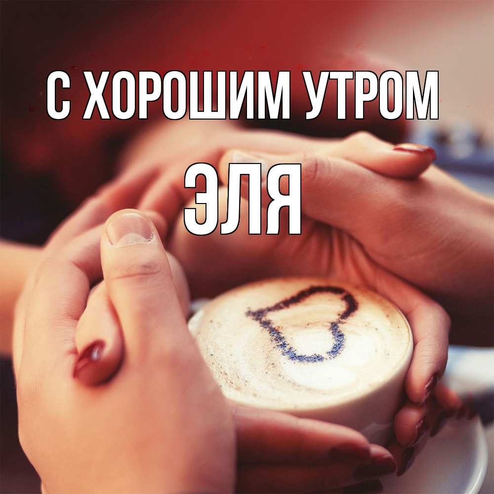 Открытка на каждый день с именем, Эля С хорошим утром мы навсегда вместе Прикольная открытка с пожеланием онлайн скачать бесплатно 