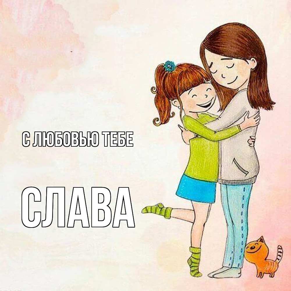 Открытка на каждый день с именем, Слава С любовью тебе котики и подружки 1 Прикольная открытка с пожеланием онлайн скачать бесплатно 