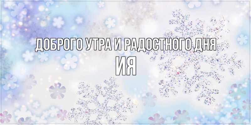 Открытка с именем, Ия, Доброго утра и радостного дня