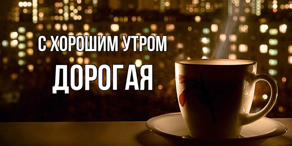 Открытка на каждый день с именем, Дорогая С хорошим утром утрешнее настроение Прикольная открытка с пожеланием онлайн скачать бесплатно 