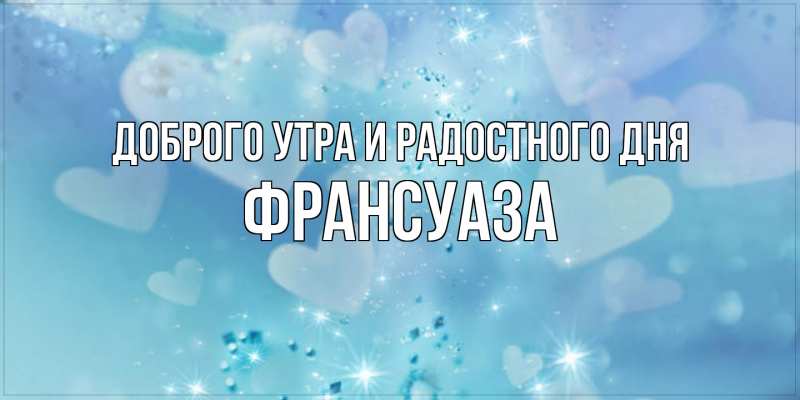 Картинка Доброго утра и радостного дня, Франсуаза