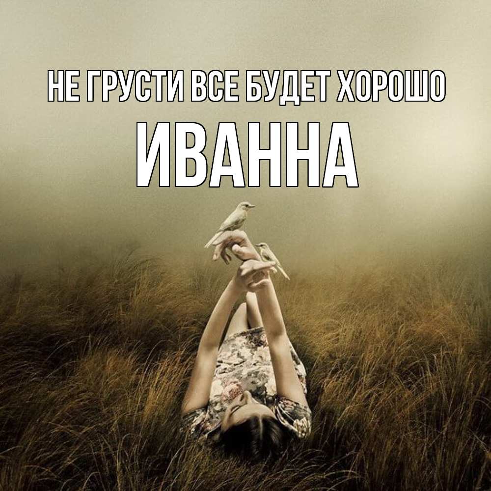 Открытка на каждый день с именем, Иванна Не грусти все будет хорошо поле и туман Прикольная открытка с пожеланием онлайн скачать бесплатно 
