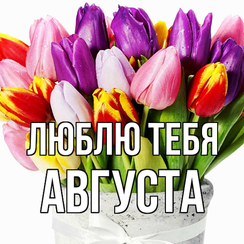 Открытка на каждый день с именем, Августа Люблю тебя букет Прикольная открытка с пожеланием онлайн скачать бесплатно 