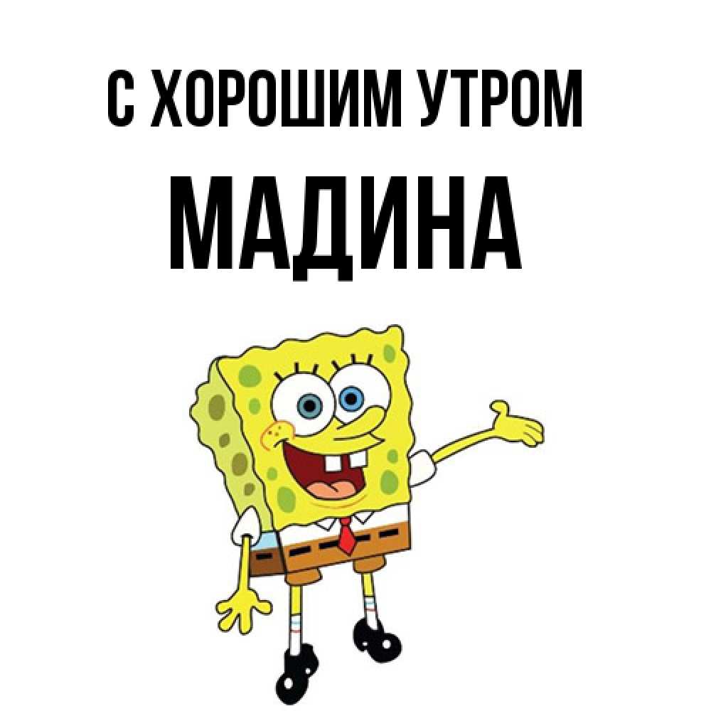 Открытка на каждый день с именем, Мадина С хорошим утром губка боб улыбается Прикольная открытка с пожеланием онлайн скачать бесплатно 