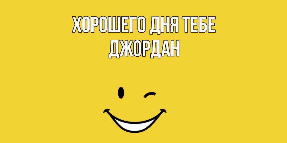 Открытка на каждый день с именем, Джордан Хорошего дня тебе позитивного дня Прикольная открытка с пожеланием онлайн скачать бесплатно 