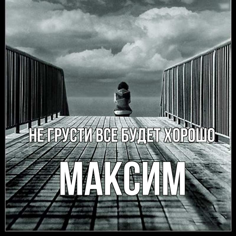 Картинка Не грусти, все будет хорошо, Максим