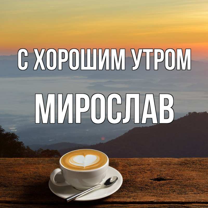 Картинка С хорошим утром, Мирослав