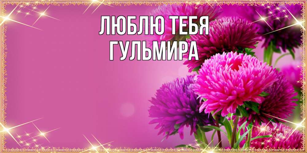 Открытка на каждый день с именем, Гульмира Люблю тебя садовые цветы на 8 марта Прикольная открытка с пожеланием онлайн скачать бесплатно 