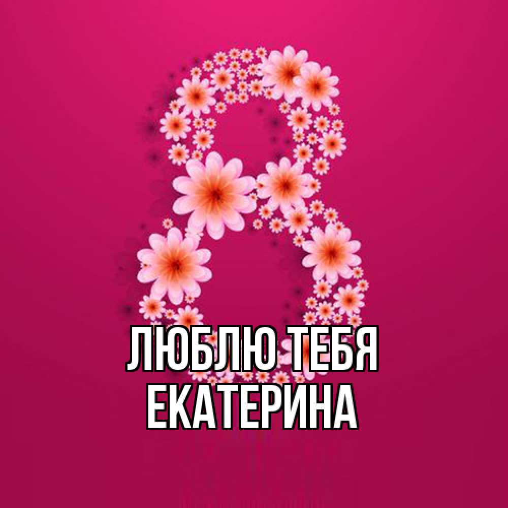 Открытка на каждый день с именем, Екатерина Люблю тебя цветы в виде цифры восемь Прикольная открытка с пожеланием онлайн скачать бесплатно 