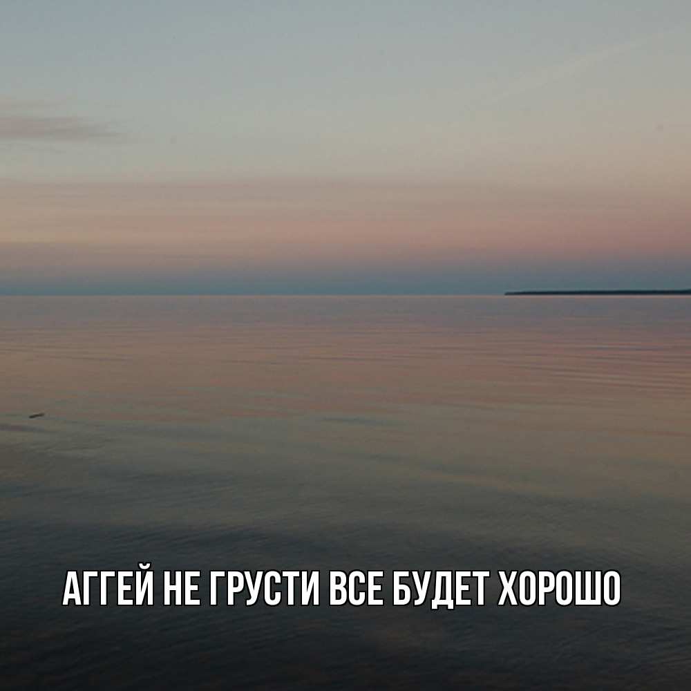 Открытка на каждый день с именем, Аггей Не грусти все будет хорошо водная гладь Прикольная открытка с пожеланием онлайн скачать бесплатно 