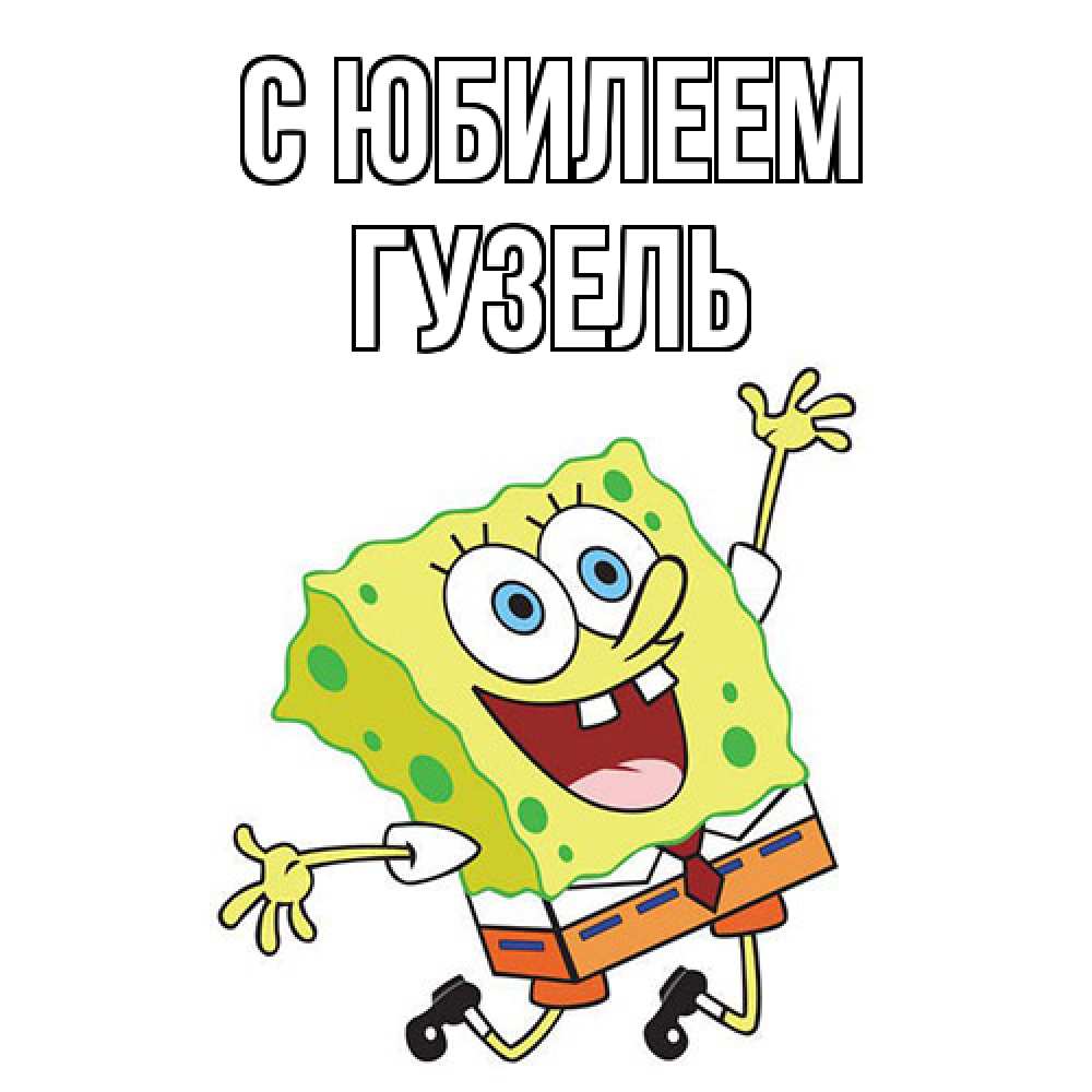 Открытка на каждый день с именем, Гузель C юбилеем губка боб Прикольная открытка с пожеланием онлайн скачать бесплатно 