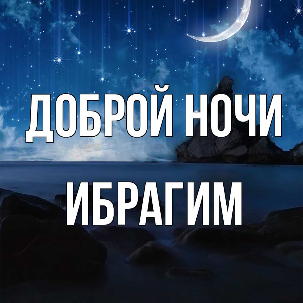 Открытка на каждый день с именем, Ибрагим Доброй ночи море Прикольная открытка с пожеланием онлайн скачать бесплатно 