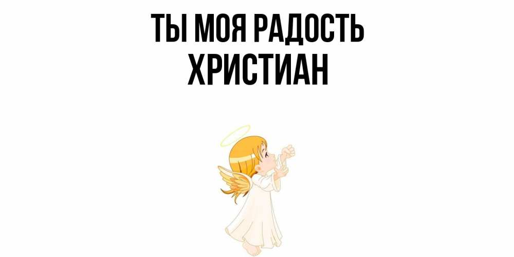 Открытка на каждый день с именем, Христиан Ты моя радость ангел, девочка Прикольная открытка с пожеланием онлайн скачать бесплатно 