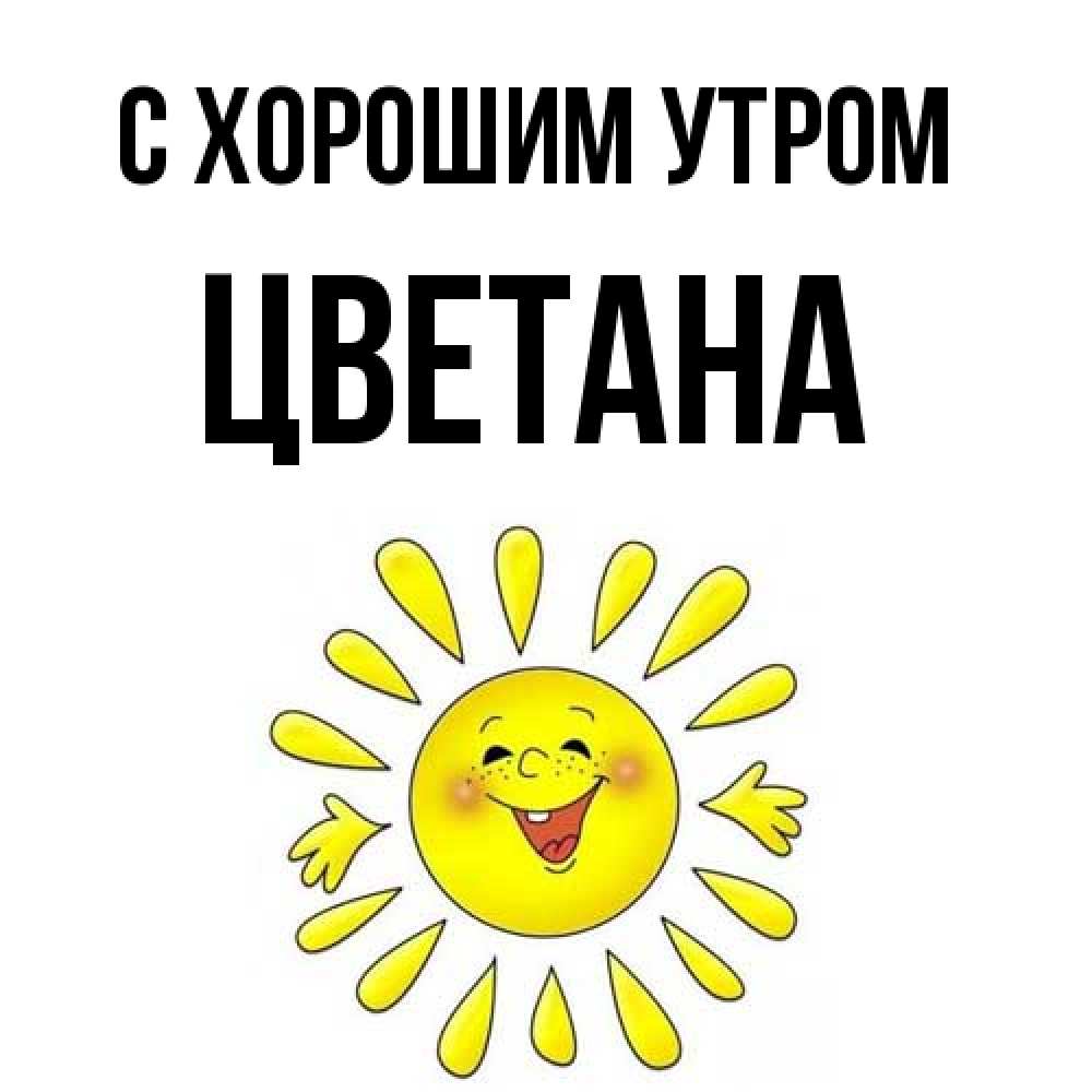 Открытка на каждый день с именем, Цветана С хорошим утром улыбка Прикольная открытка с пожеланием онлайн скачать бесплатно 