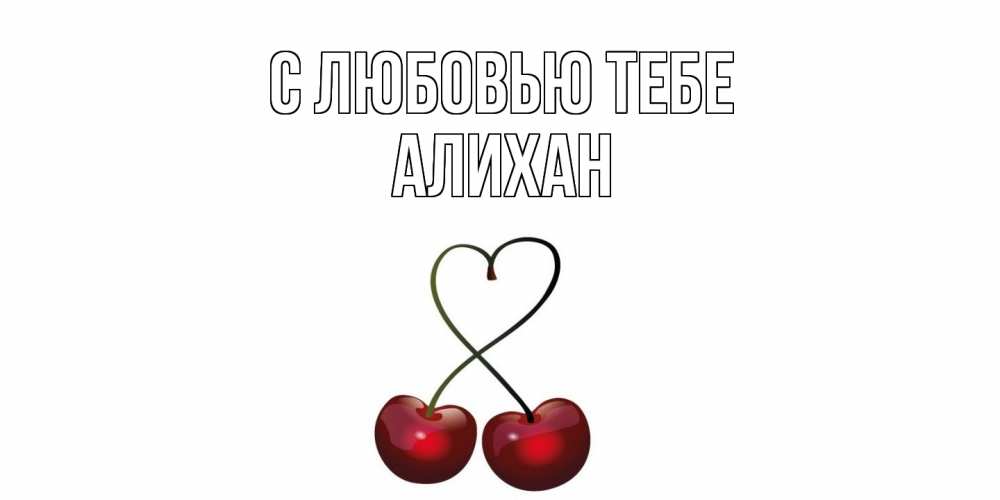 Открытка на каждый день с именем, Алихан С любовью тебе вишня Прикольная открытка с пожеланием онлайн скачать бесплатно 