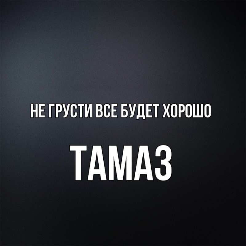 Открытка с именем, Тамаз, Не грусти все будет хорошо