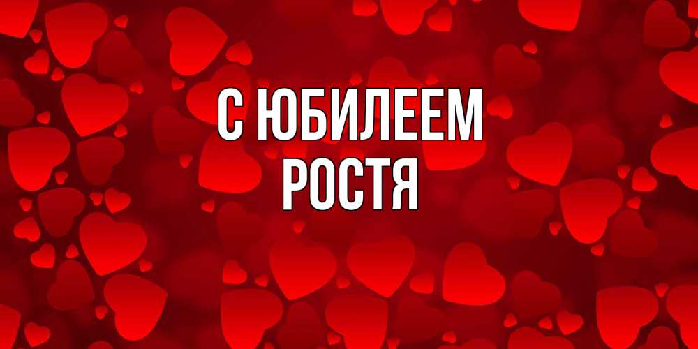 Открытка на каждый день с именем, Ростя C юбилеем прекрасные сердечки на открытке с красным фоном Прикольная открытка с пожеланием онлайн скачать бесплатно 