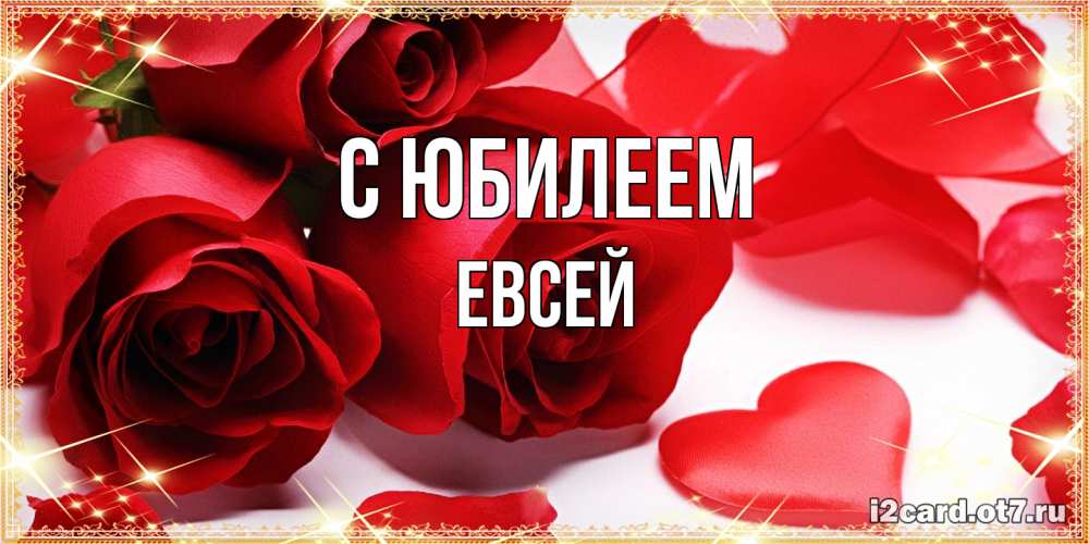 Открытка на каждый день с именем, Евсей C юбилеем красные розы и красные сердечки Прикольная открытка с пожеланием онлайн скачать бесплатно 