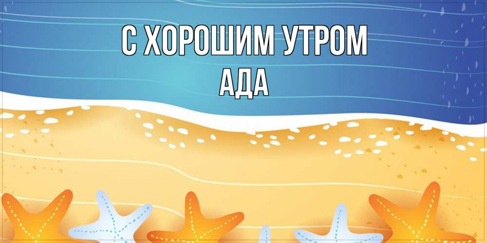 Открытка на каждый день с именем, Ада С хорошим утром красивая морская тема Прикольная открытка с пожеланием онлайн скачать бесплатно 
