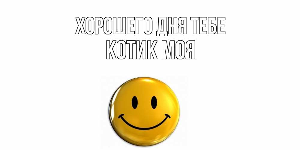 Открытка на каждый день с именем, Котик-моя Хорошего дня тебе отличного дня Прикольная открытка с пожеланием онлайн скачать бесплатно 