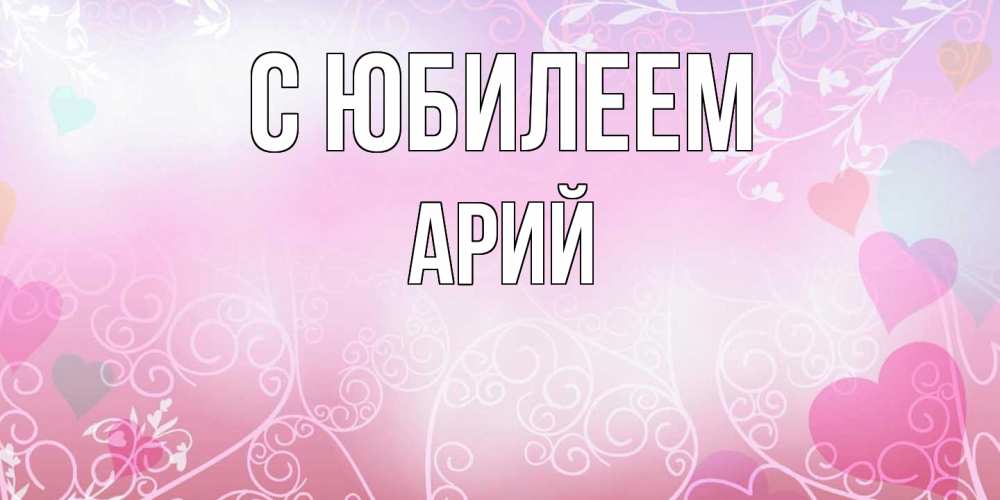 Открытка на каждый день с именем, Арий C юбилеем розовые сердечки и узоры Прикольная открытка с пожеланием онлайн скачать бесплатно 
