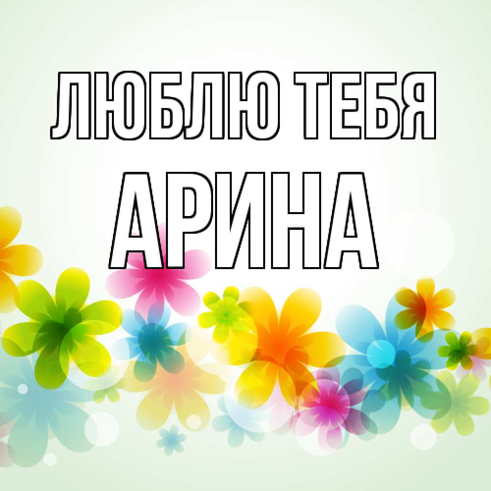 Открытка на каждый день с именем, Арина Люблю тебя цветы Прикольная открытка с пожеланием онлайн скачать бесплатно 
