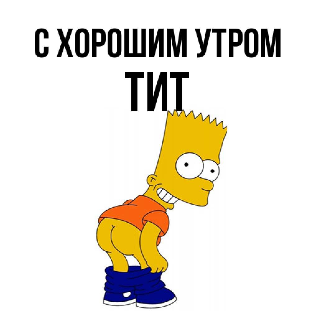 Открытка на каждый день с именем, Тит С хорошим утром Открытки с Симпсонами Прикольная открытка с пожеланием онлайн скачать бесплатно 