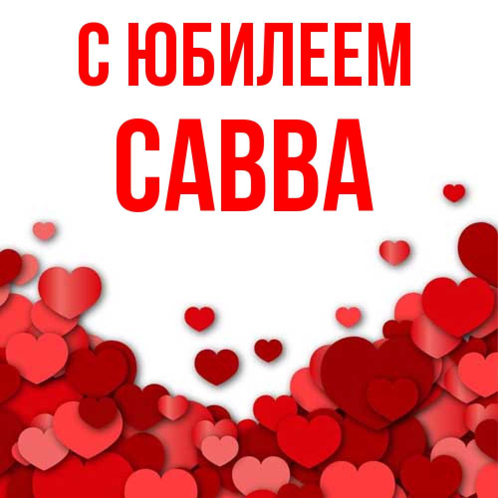Открытка на каждый день с именем, Савва C юбилеем много красных сердечек о любви Прикольная открытка с пожеланием онлайн скачать бесплатно 