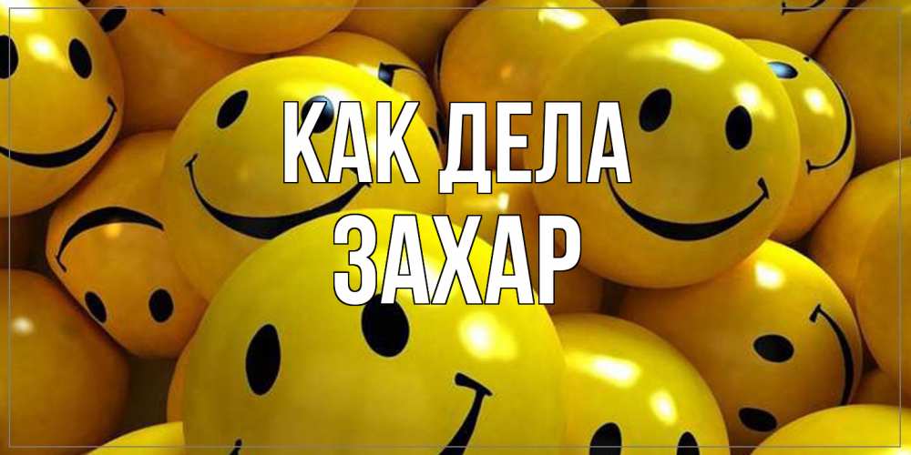 Открытка на каждый день с именем, Захар Как дела смайл Прикольная открытка с пожеланием онлайн скачать бесплатно 