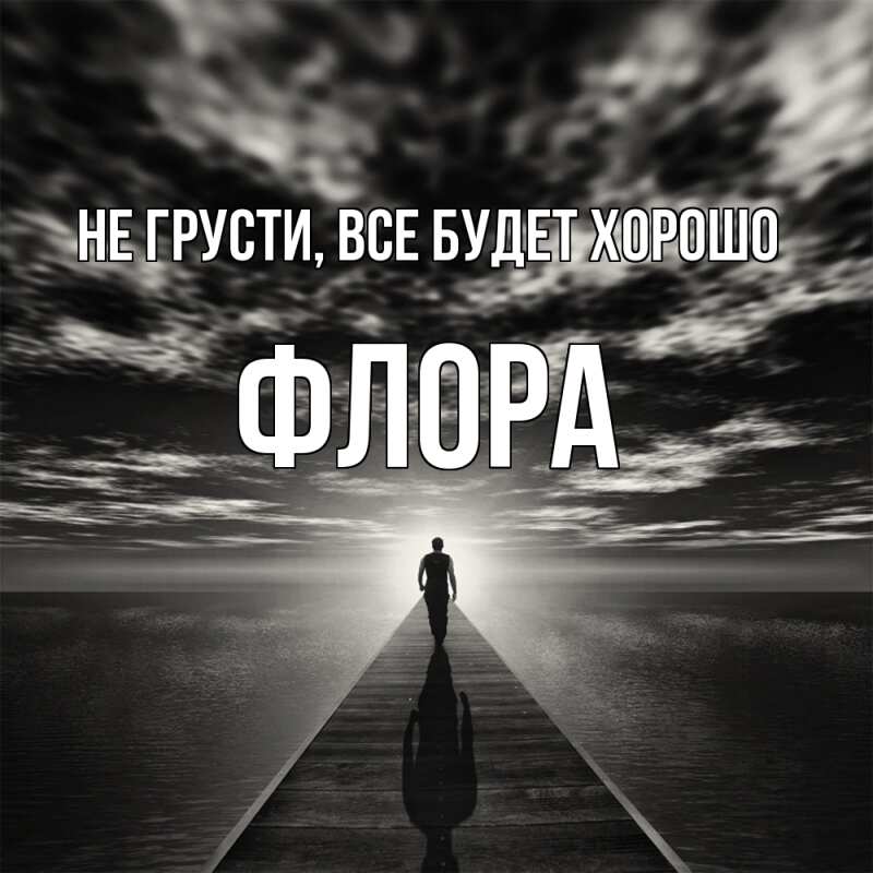 Открытка с именем, Флора, Не грусти, все будет хорошо