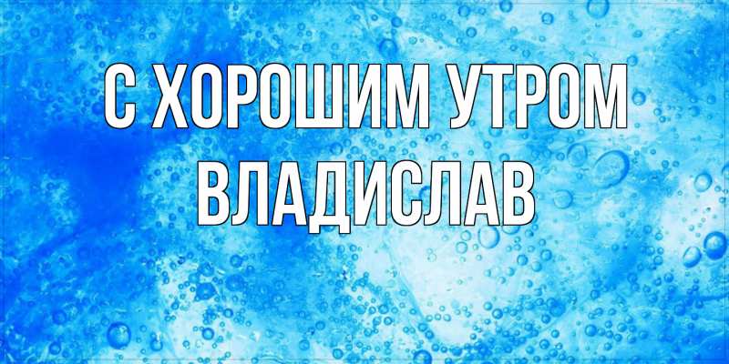 Картинка С хорошим утром, Владислав