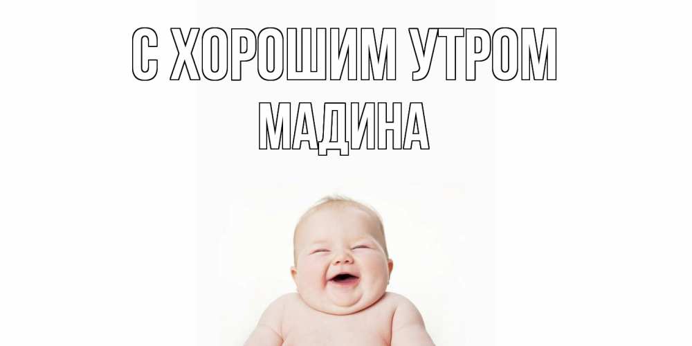 Открытка на каждый день с именем, Мадина С хорошим утром малыш с улыбкой Прикольная открытка с пожеланием онлайн скачать бесплатно 