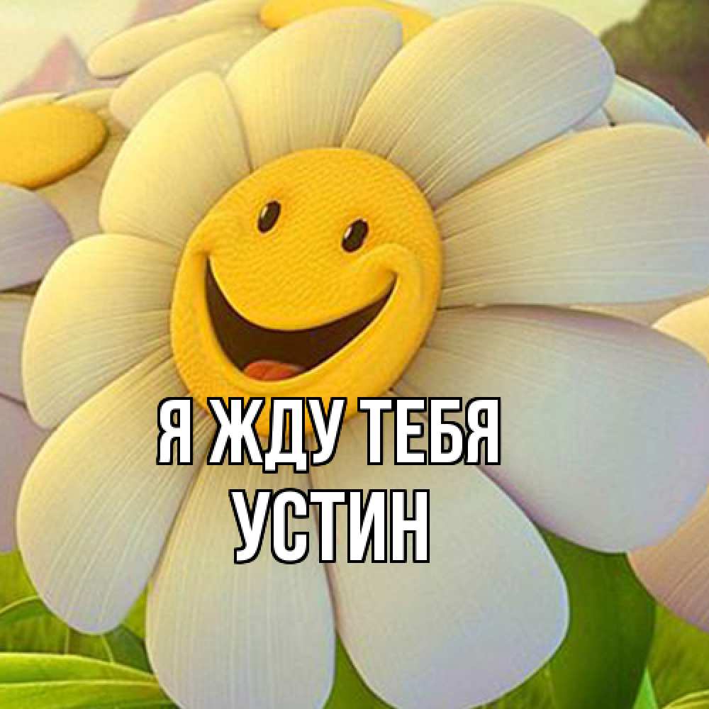 Открытка на каждый день с именем, Устин Я жду тебя позитивные мысли Прикольная открытка с пожеланием онлайн скачать бесплатно 