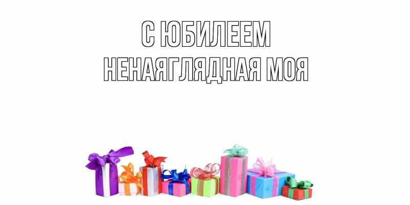 Картинка C юбилеем, Ненаяглядная моя