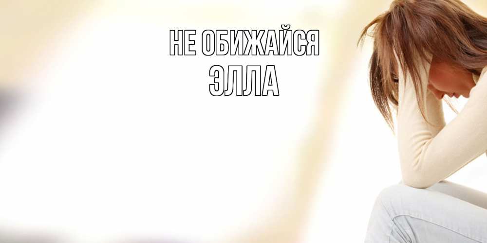 Открытка на каждый день с именем, Элла Не обижайся прости меня с девушкой Прикольная открытка с пожеланием онлайн скачать бесплатно 
