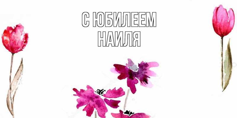 Открытка с именем, Наиля, C юбилеем